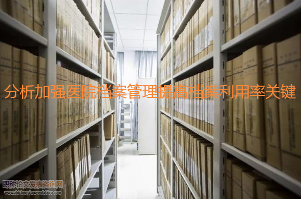 分析加強醫院檔案管理提高檔案利用率關鍵