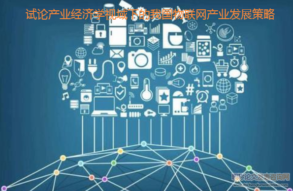 試論產(chǎn)業(yè)經(jīng)濟(jì)學(xué)視域下的我國(guó)物聯(lián)網(wǎng)產(chǎn)業(yè)發(fā)展策略