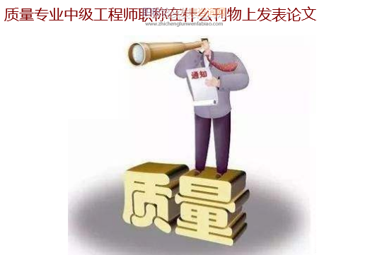 質(zhì)量專(zhuān)業(yè)中級(jí)工程師職稱(chēng)在什么刊物上發(fā)表論文