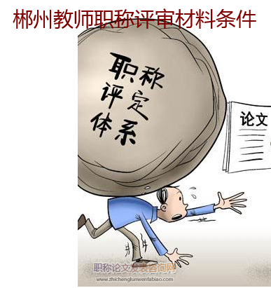 郴州教師職稱評審材料條件